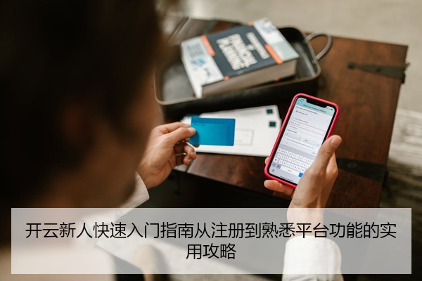开云新人快速入门指南从注册到熟悉平台功能的实用攻略