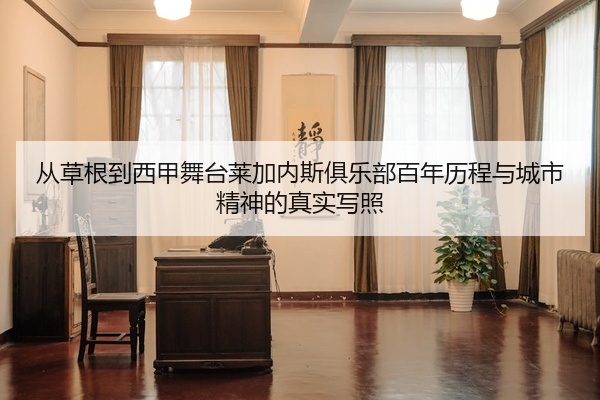 从草根到西甲舞台莱加内斯俱乐部百年历程与城市精神的真实写照