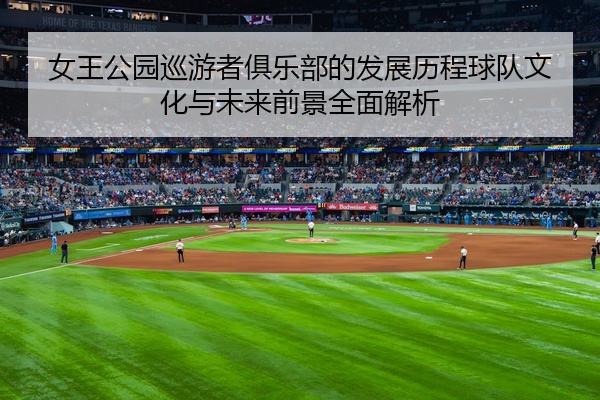 女王公园巡游者俱乐部的发展历程球队文化与未来前景全面解析