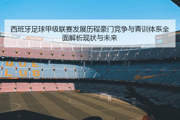西班牙足球甲级联赛发展历程豪门竞争与青训体系全面解析现状与未来