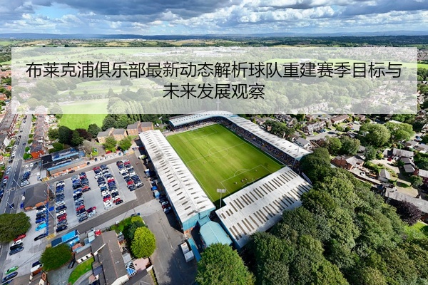 布莱克浦俱乐部最新动态解析球队重建赛季目标与未来发展观察
