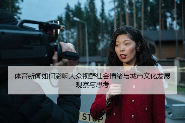 体育新闻如何影响大众视野社会情绪与城市文化发展观察与思考